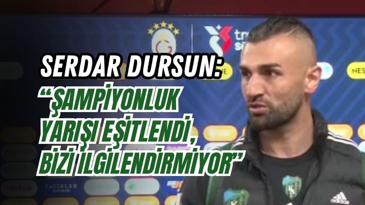 SERDAR DURSUN: “ŞAMPİYONLUK YARIŞI EŞİTLENDİ, BİZİ İLGİLENDİRMİYOR”