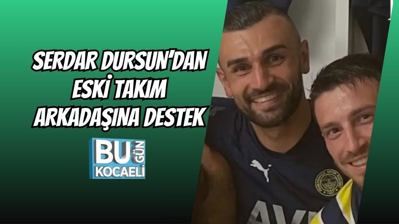 SERDAR DURSUN’DAN ESKİ TAKIM ARKADAŞINA DESTEK
