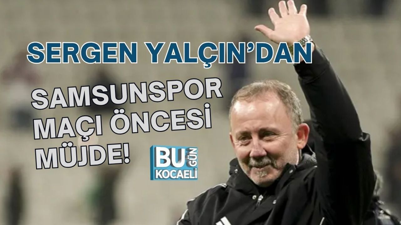 SERGEN YALÇIN’DAN SAMSUNSPOR MAÇI ÖNCESİ MÜJDE