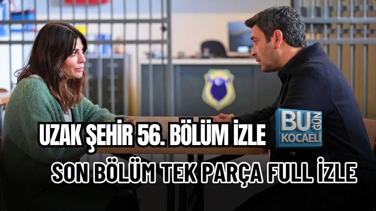 UZAK ŞEHİR 56. BÖLÜM İZLE | SON BÖLÜM TEK PARÇA FULL İZLE
