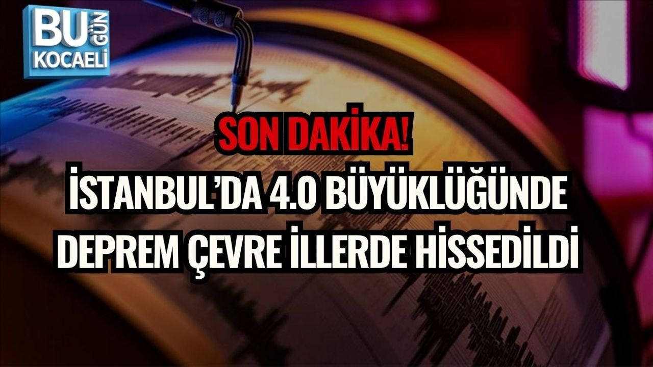 SON DAKİKA! İSTANBUL’DA 4.0 BÜYÜKLÜĞÜNDE DEPREM ÇEVRE İLLERDE HİSSEDİLDİ