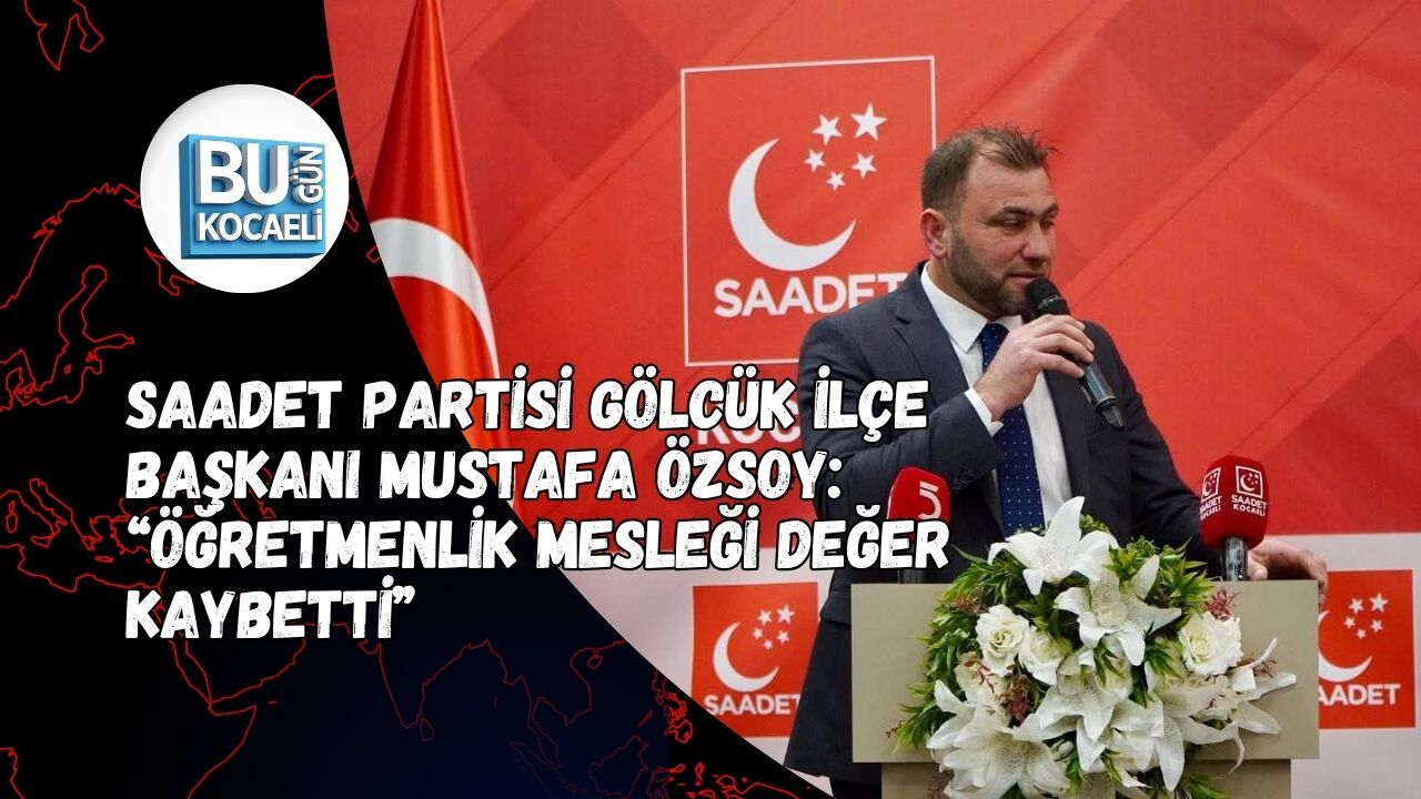 Saadet Partisi Gölcük İlçe Başkanı Mustafa Özsoy: “Öğretmenlik Mesleği Değer Kaybetti”
