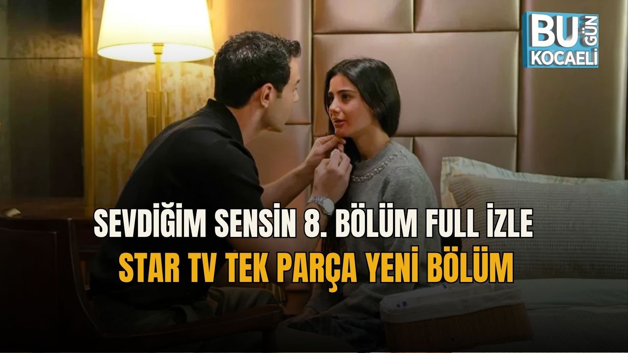 SEVDİĞİM SENSİN 8. BÖLÜM FULL İZLE | STAR TV TEK PARÇA YENİ BÖLÜM