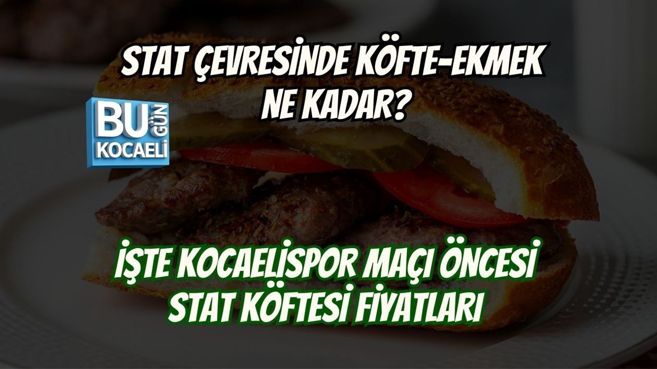 STAT ÇEVRESİNDE KÖFTE-EKMEK NE KADAR? İŞTE KOCAELİSPOR MAÇI ÖNCESİ STAT KÖFTESİ FİYATLARI