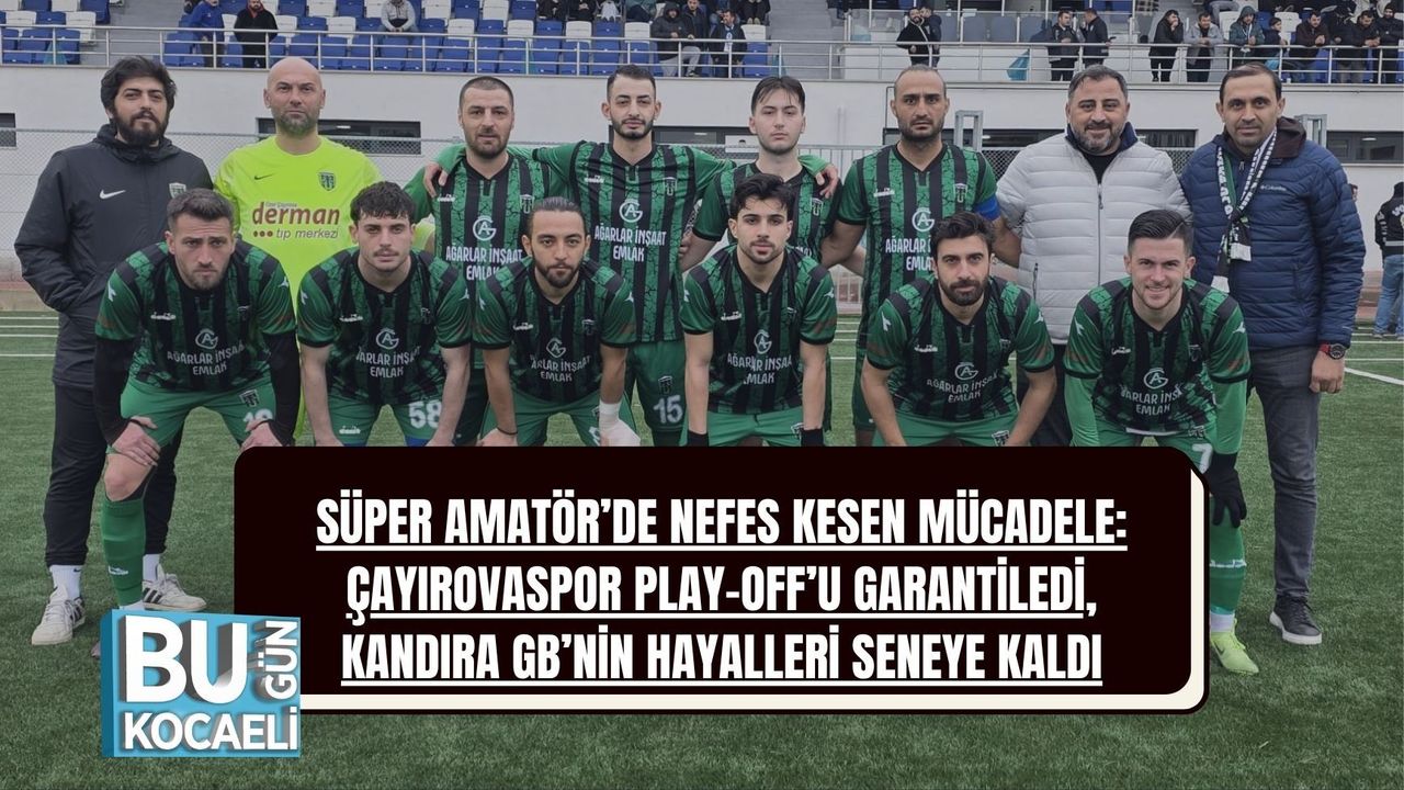 SÜPER AMATÖR’DE NEFES KESEN MÜCADELE: ÇAYIROVASPOR PLAY-OFF’U GARANTİLEDİ, KANDIRA GB’NİN HAYALLERİ SENEYE KALDI