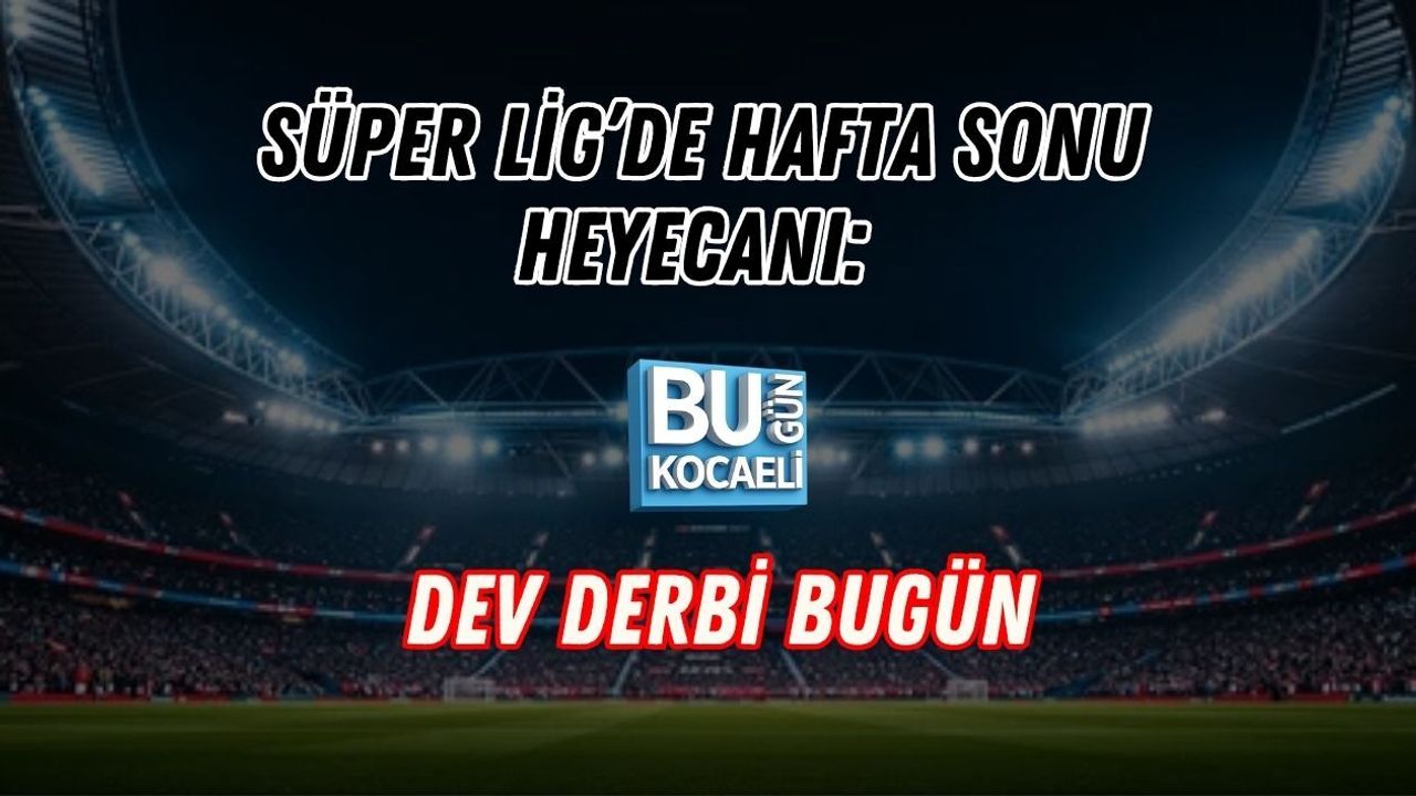 SÜPER LİG’DE HAFTA SONU HEYECANI: DEV DERBİ BUGÜN