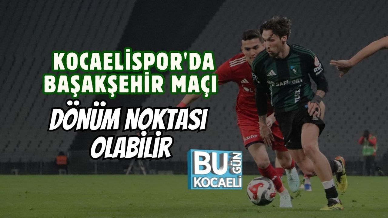 KOCAELİSPOR'DA BAŞAKŞEHİR MAÇI DÖNÜM NOKTASI OLABİLİR