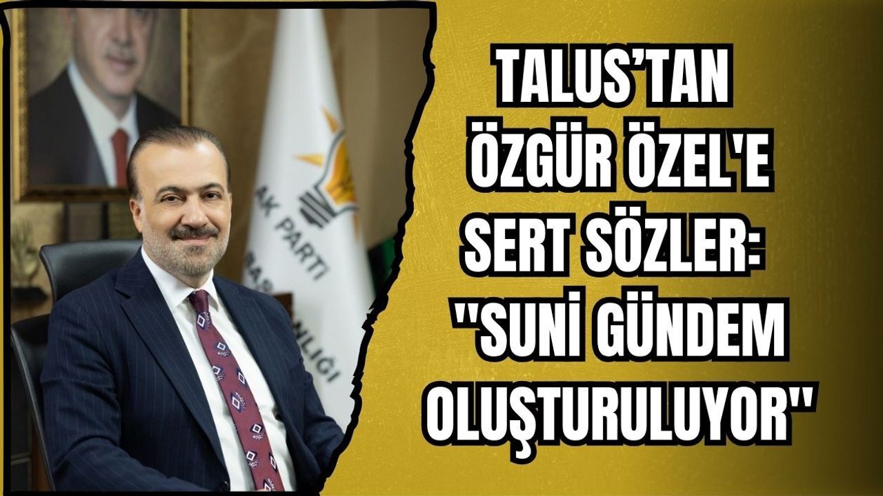 TALUS’TAN ÖZGÜR ÖZEL'E SERT SÖZLER: "SUNİ GÜNDEM OLUŞTURULUYOR"