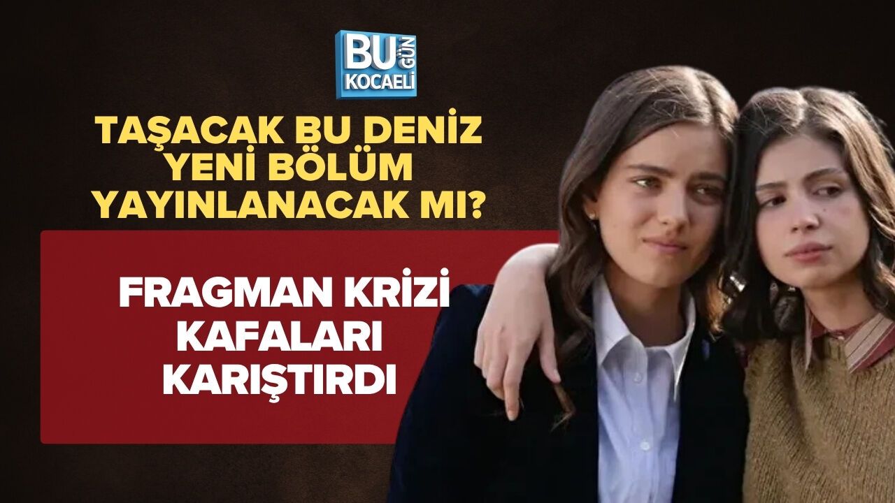 TAŞACAK BU DENİZ YENİ BÖLÜM YAYINLANACAK MI? FRAGMAN KRİZİ KAFALARI KARIŞTIRDI