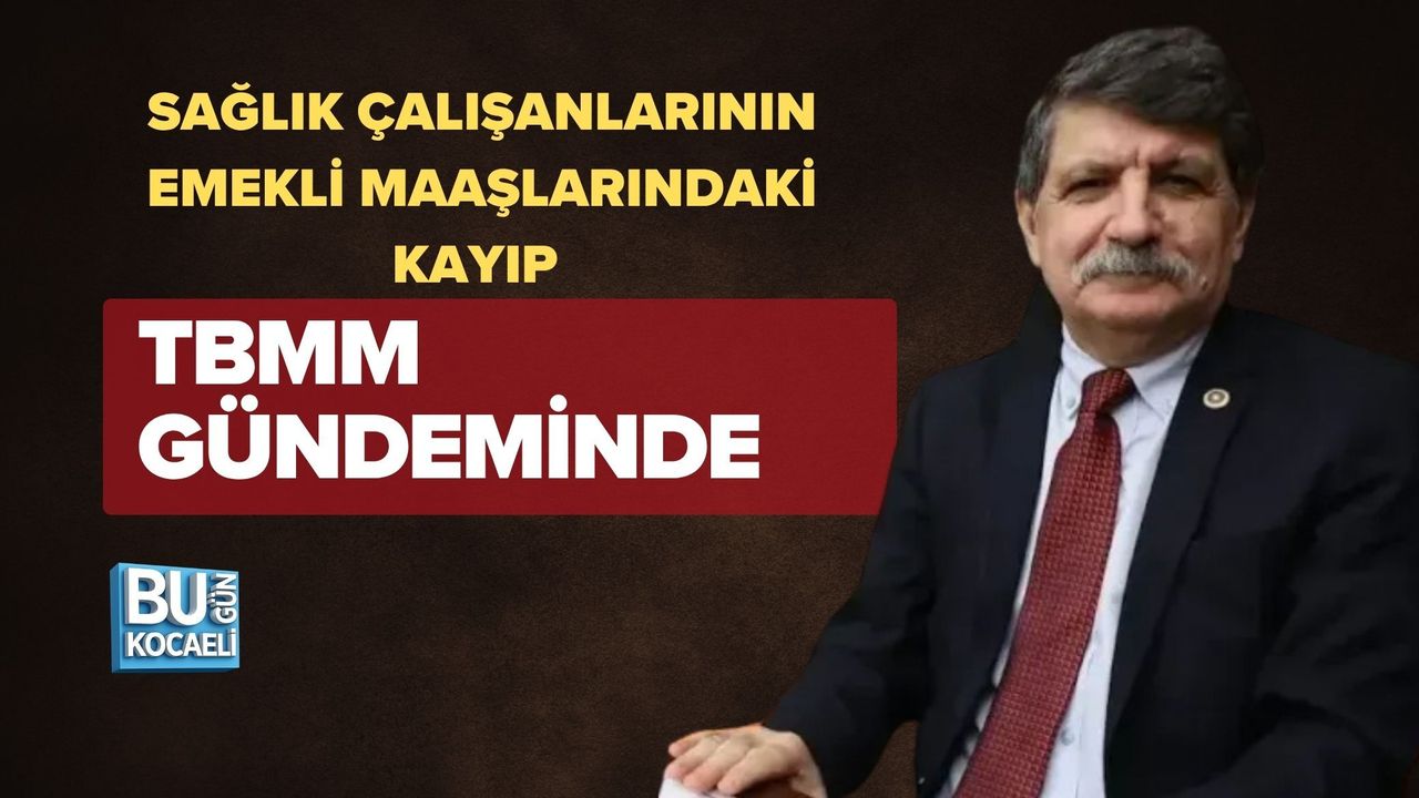 SAĞLIK ÇALIŞANLARININ EMEKLİ MAAŞLARINDAKİ KAYIP TBMM GÜNDEMİNDE