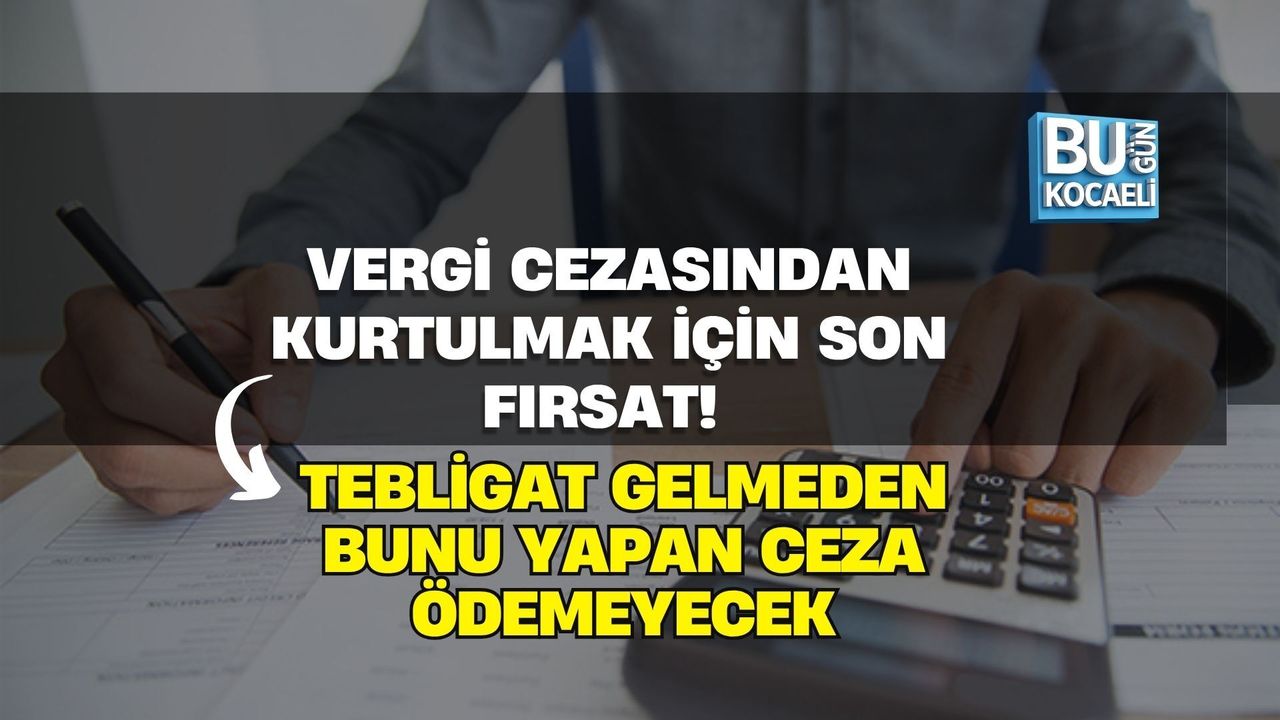 VERGİ CEZASINDAN KURTULMAK İÇİN SON FIRSAT! TEBLİGAT GELMEDEN BUNU YAPAN CEZA ÖDEMEYECEK