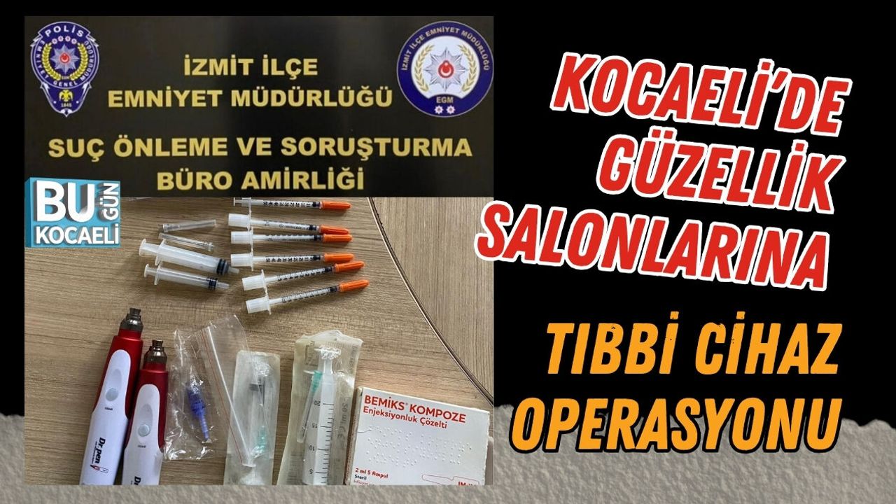 KOCAELİ’DE GÜZELLİK SALONLARINA TIBBİ CİHAZ OPERASYONU