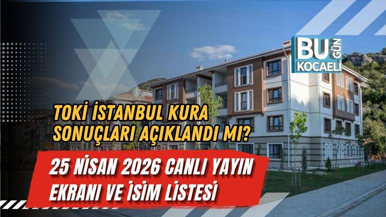TOKİ İSTANBUL KURA SONUÇLARI AÇIKLANDI MI? 25 NİSAN 2026 CANLI YAYIN EKRANI VE İSİM LİSTESİ
