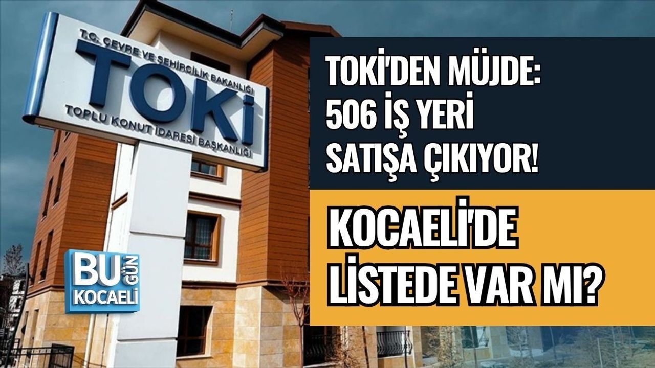 TOKİ'DEN MÜJDE: 506 İŞ YERİ SATIŞA ÇIKIYOR! KOCAELİ'DE LİSTEDE VAR MI?