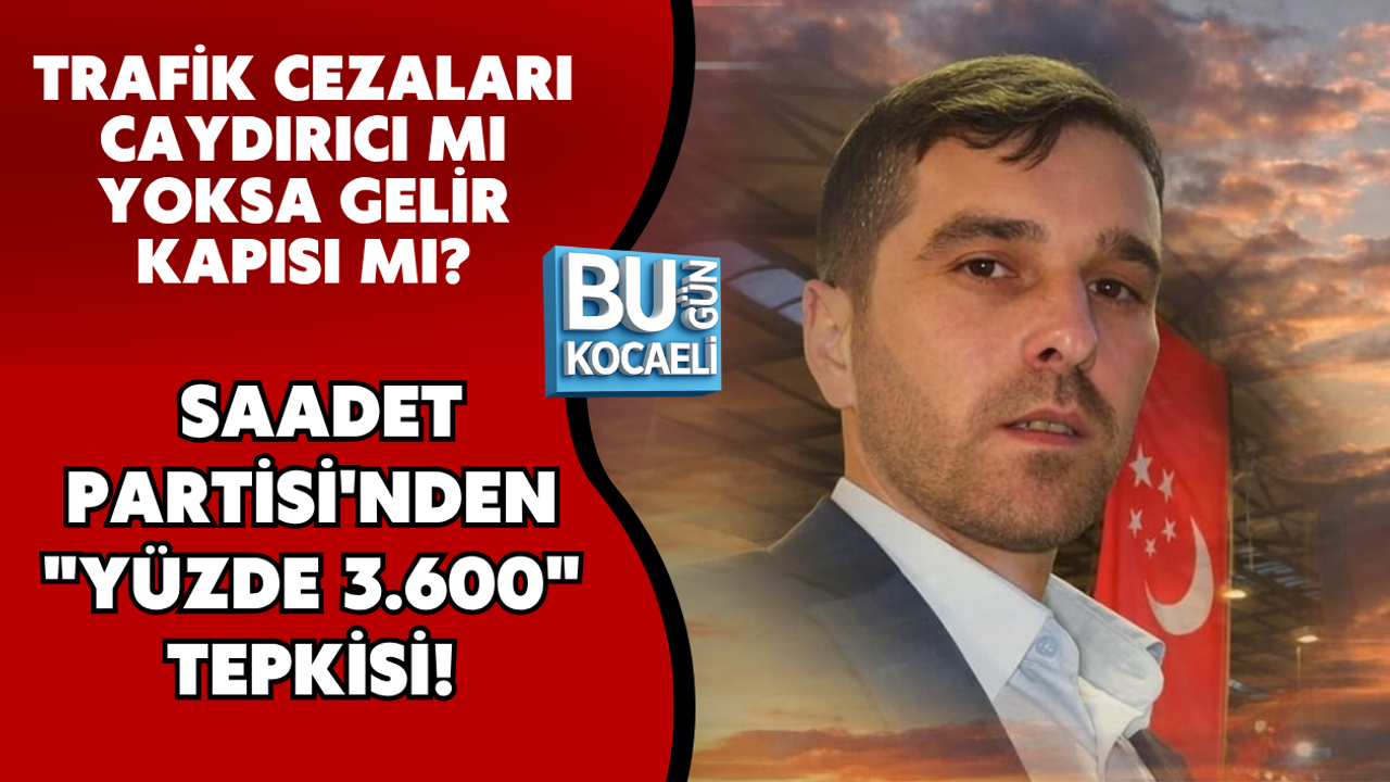TRAFİK CEZALARI CAYDIRICI MI YOKSA GELİR KAPISI MI? SAADET PARTİSİ'NDEN "YÜZDE 3.600" TEPKİSİ!