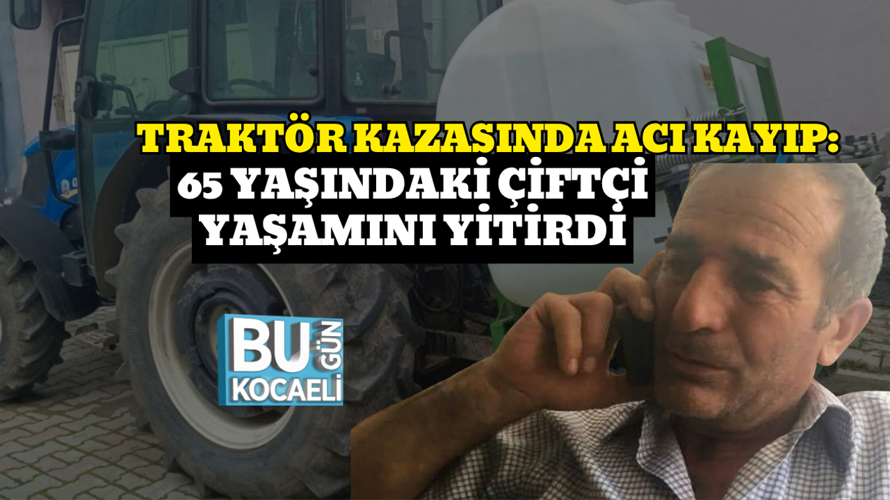 TRAKTÖR KAZASINDA ACI KAYIP: 65 YAŞINDAKİ ÇİFTÇİ YAŞAMINI YİTİRDİ