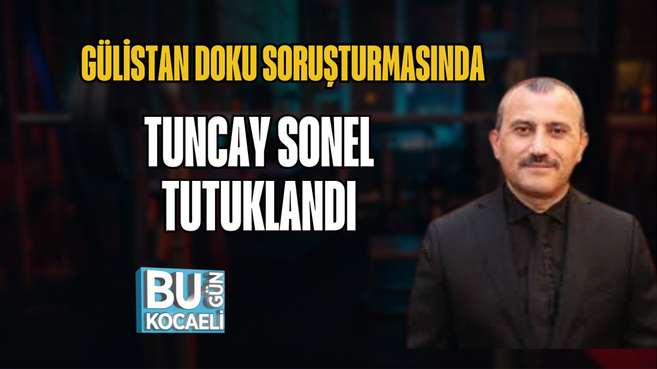 GÜLİSTAN DOKU SORUŞTURMASINDA TUNCAY SONEL TUTUKLANDI
