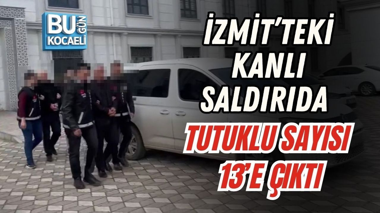 İZMİT’TEKİ KANLI SALDIRIDA TUTUKLU SAYISI 13’E ÇIKTI