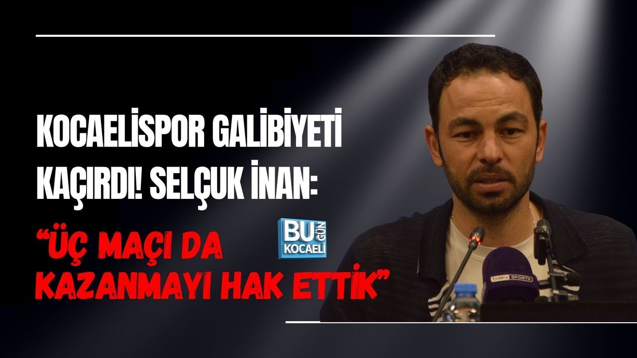 KOCAELİSPOR GALİBİYETİ KAÇIRDI! SELÇUK İNAN: “ÜÇ MAÇI DA KAZANMAYI HAK ETTİK”