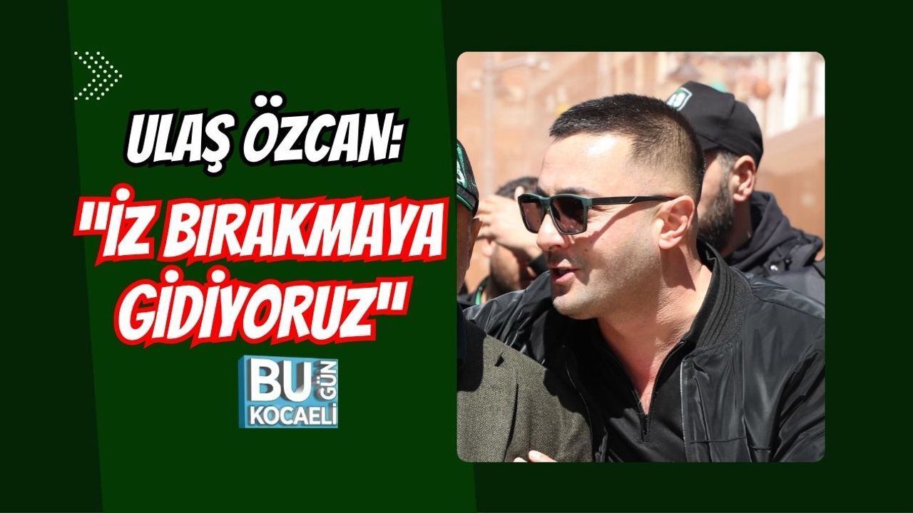 ULAŞ ÖZCAN: “İZ BIRAKMAYA GİDİYORUZ”