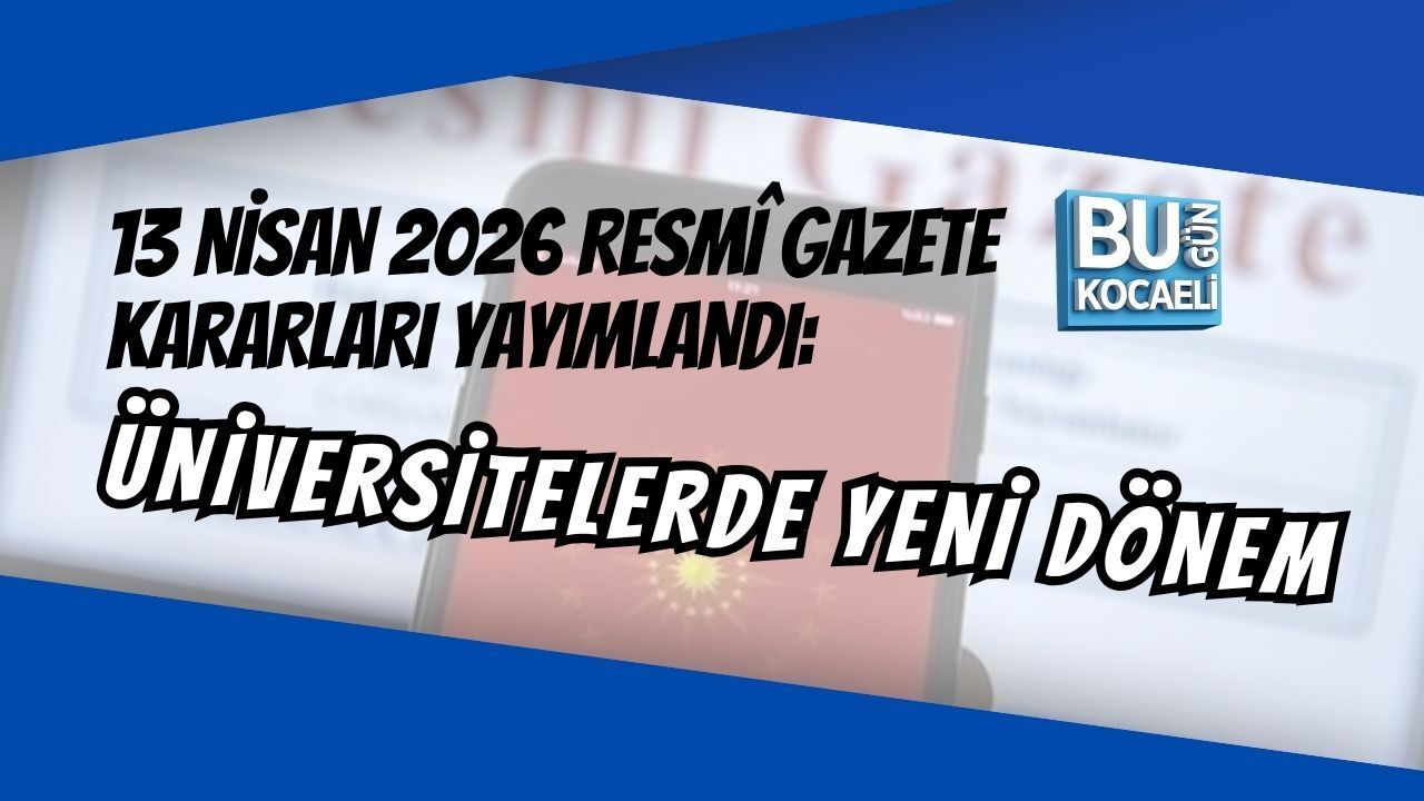 13 NİSAN 2026 RESMÎ GAZETE KARARLARI YAYIMLANDI: ÜNİVERSİTELERDE YENİ DÖNEM