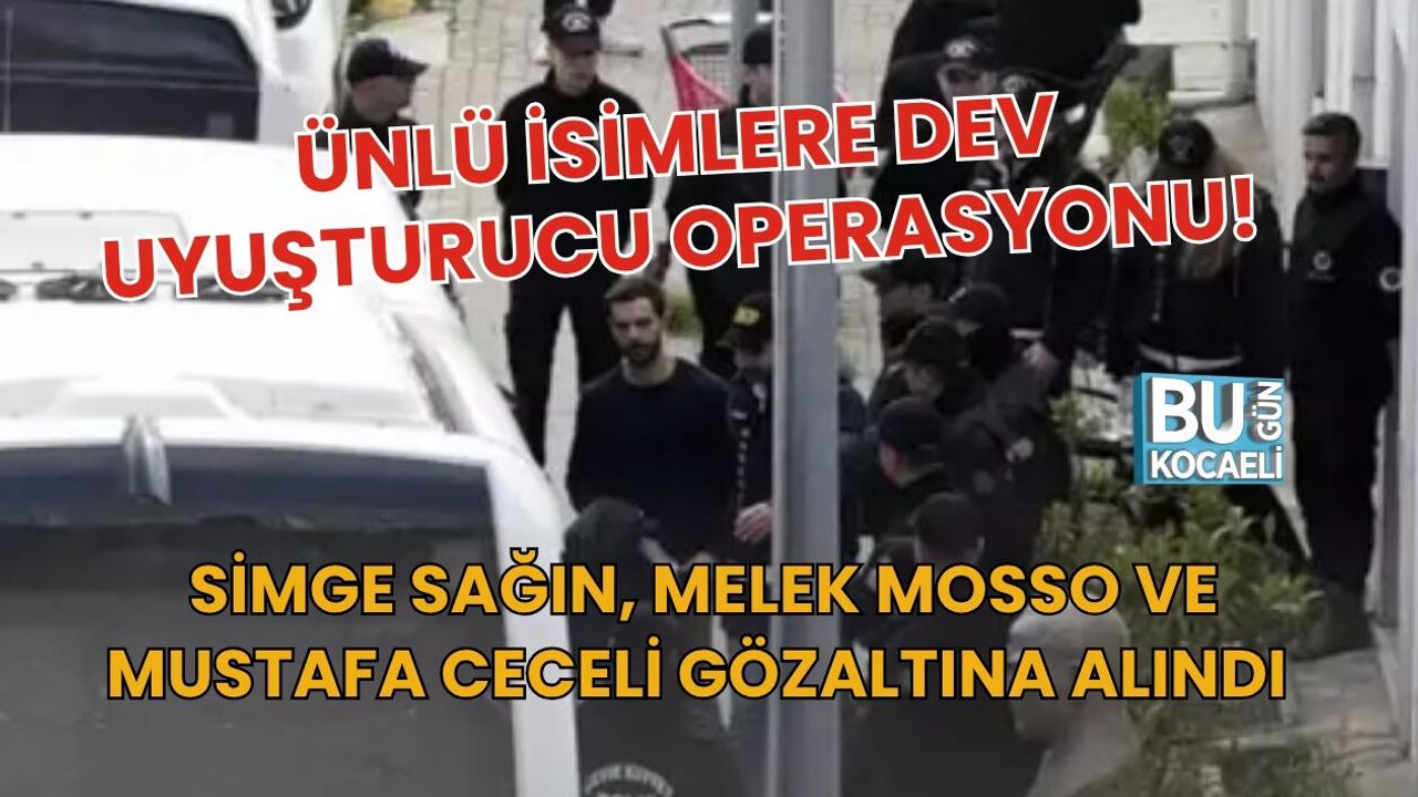 SİMGE SAĞIN, MELEK MOSSO VE MUSTAFA CECELİ GÖZALTINA ALINDI