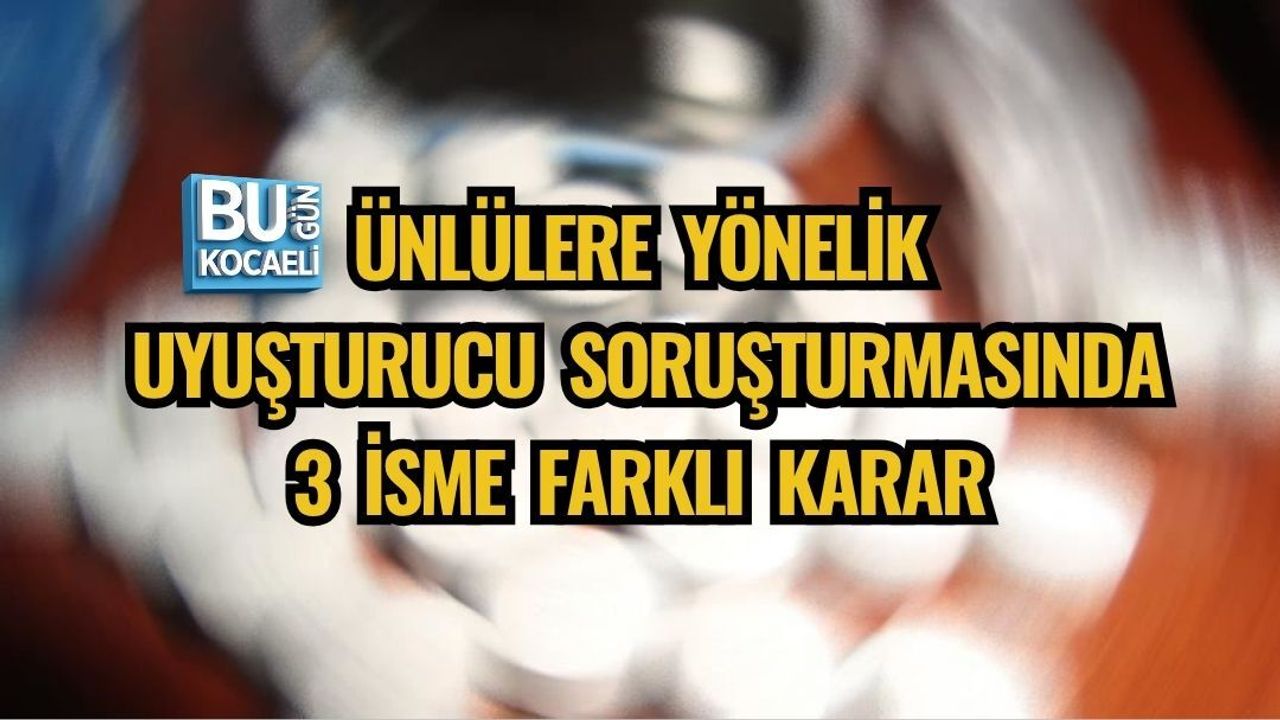 ÜNLÜLERE YÖNELİK UYUŞTURUCU SORUŞTURMASINDA 3 İSME FARKLI KARAR