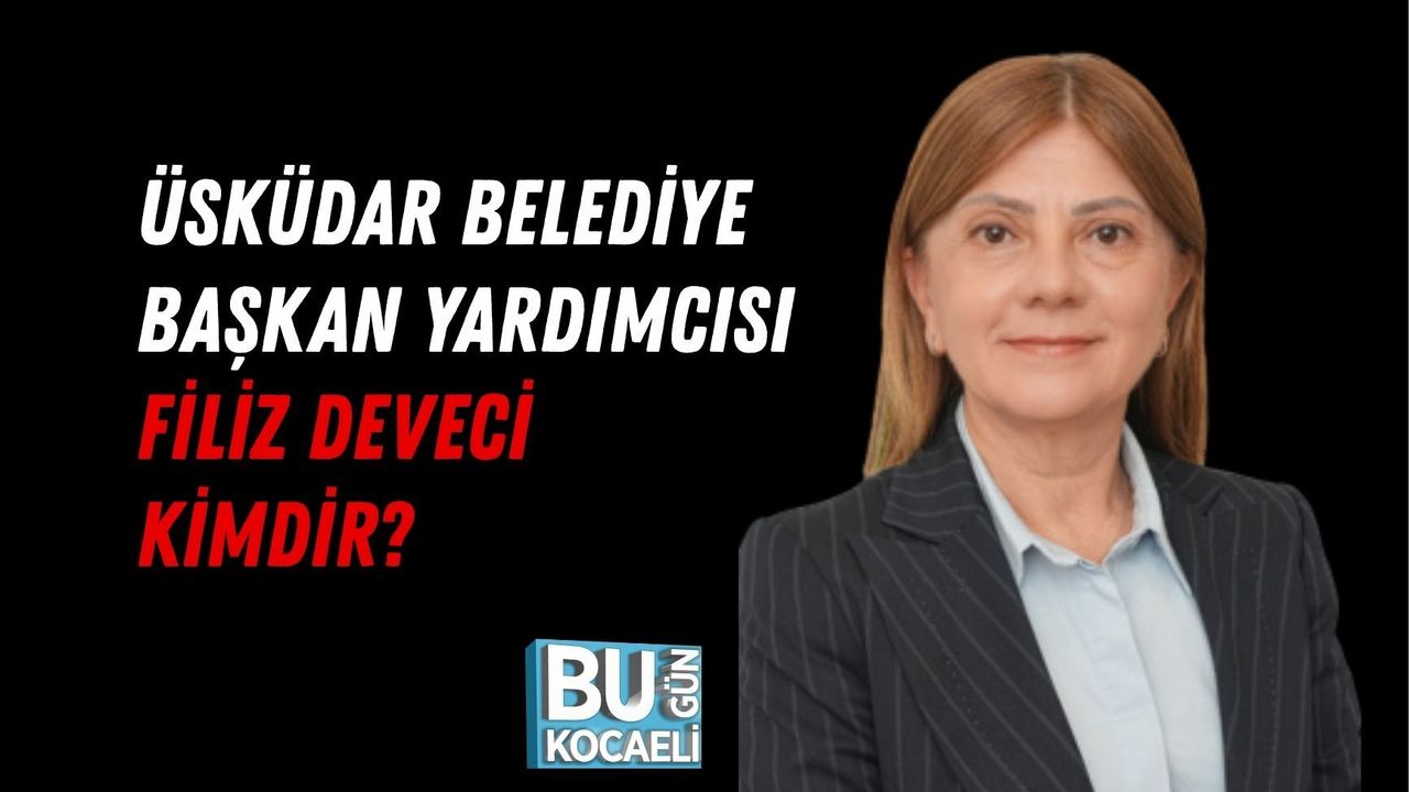 ÜSKÜDAR BELEDİYE BAŞKAN YARDIMCISI FİLİZ DEVECİ KİMDİR?