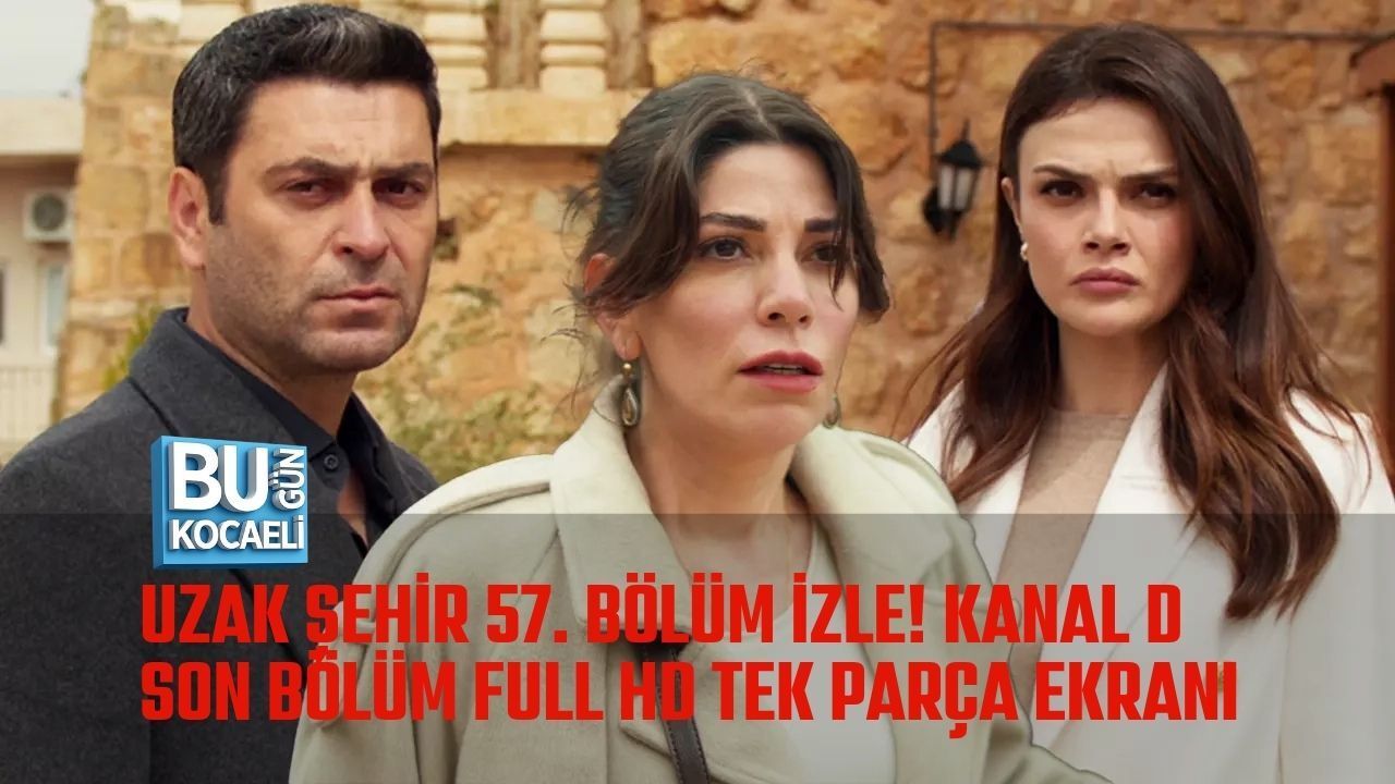 UZAK ŞEHİR 57. BÖLÜM İZLE! KANAL D SON BÖLÜM FULL HD TEK PARÇA EKRANI