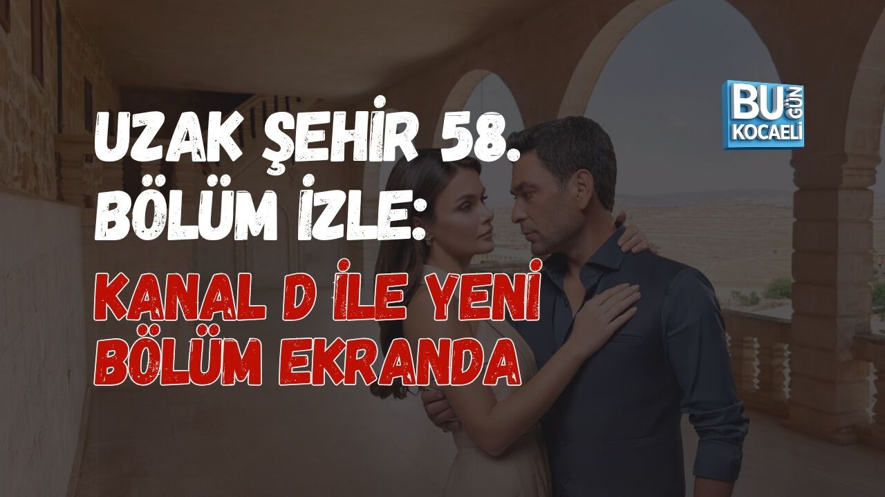 UZAK ŞEHİR 58. BÖLÜM İZLE: KANAL D İLE YENİ BÖLÜM EKRANDA