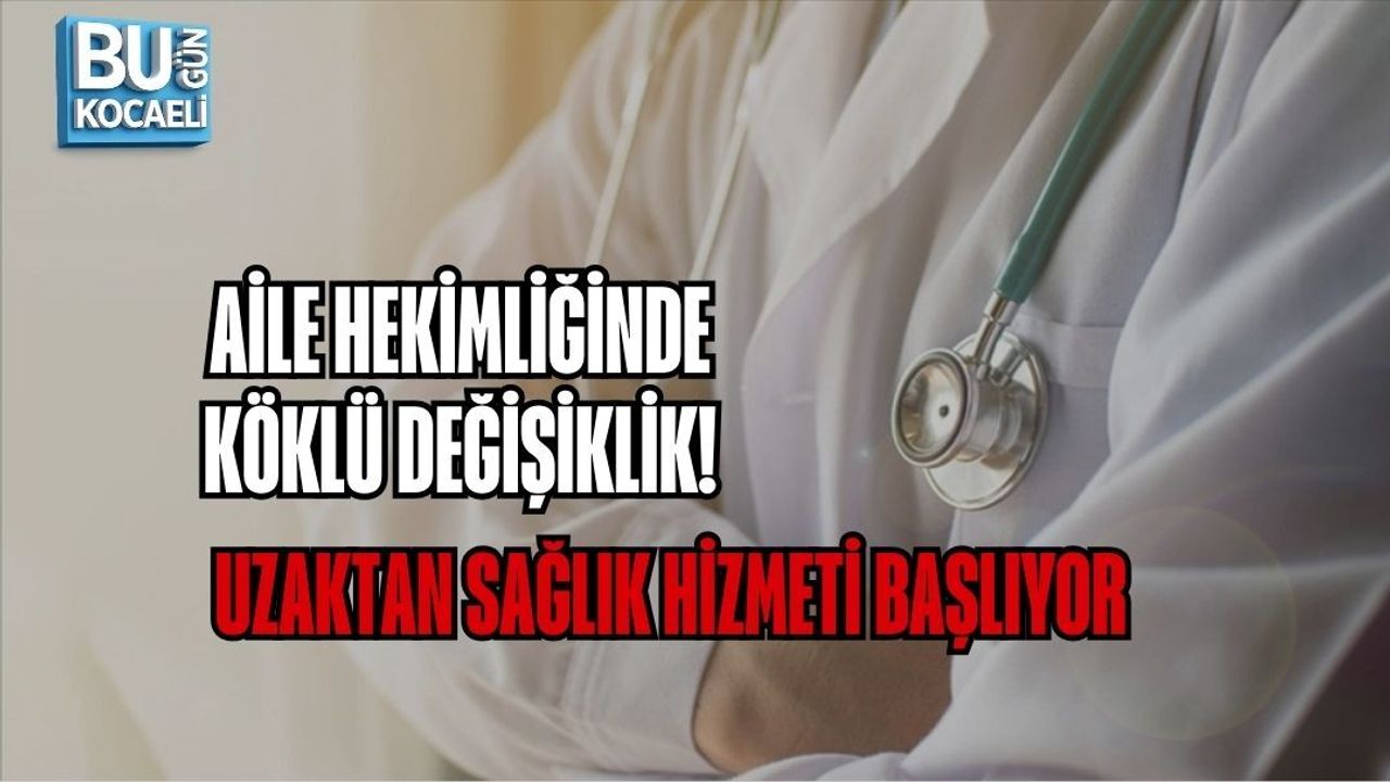 AİLE HEKİMLİĞİNDE KÖKLÜ DEĞİŞİKLİK! UZAKTAN SAĞLIK HİZMETİ BAŞLIYOR