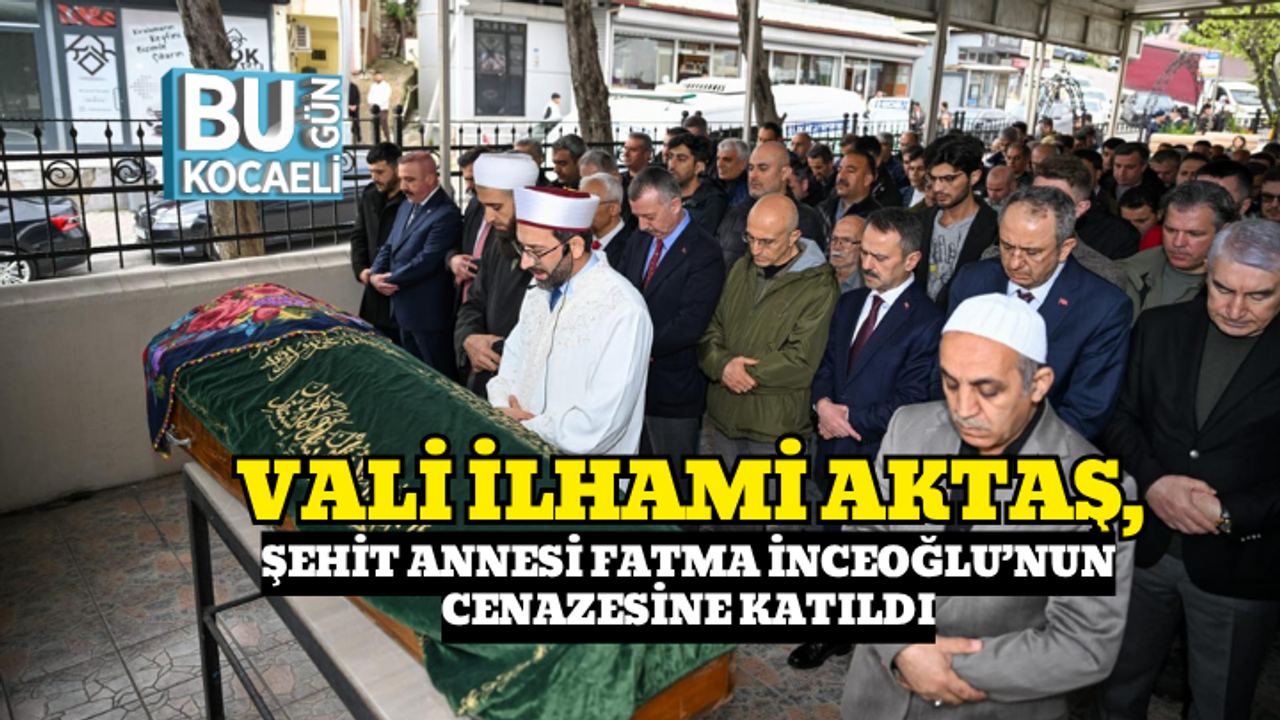 VALİ İLHAMİ AKTAŞ, ŞEHİT ANNESİ FATMA İNCEOĞLU’NUN CENAZESİNE KATILDI