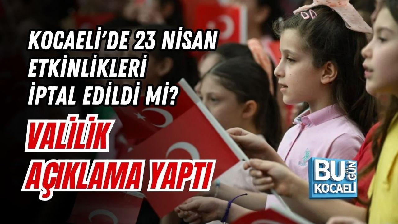 KOCAELİ'DE 23 NİSAN ETKİNLİKLERİ İPTAL EDİLDİ Mİ? VALİLİK AÇIKLAMA YAPTI