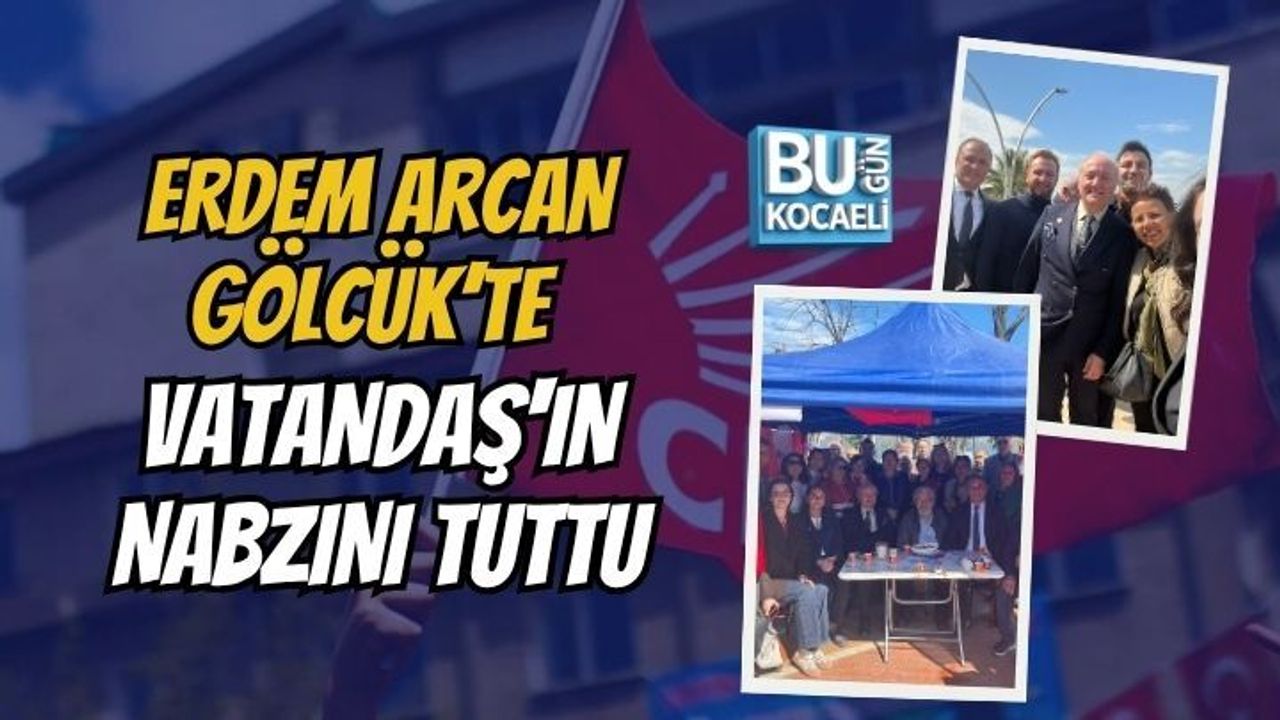ERDEM ARCAN GÖLCÜK’TE VATANDAŞ'IN NABZINI TUTTU
