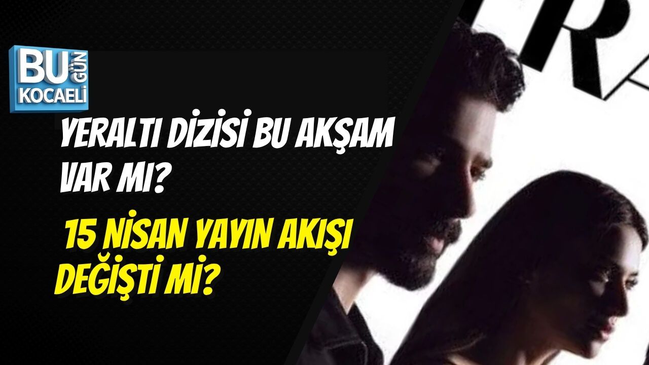 YERALTI DİZİSİ BU AKŞAM VAR MI? 15 NİSAN YAYIN AKIŞI DEĞİŞTİ Mİ?