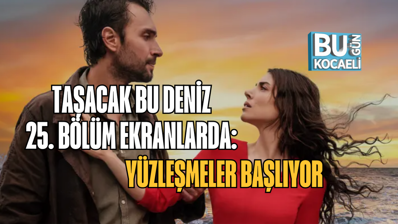 TAŞACAK BU DENİZ 25. BÖLÜM EKRANLARDA: YÜZLEŞMELER BAŞLIYOR