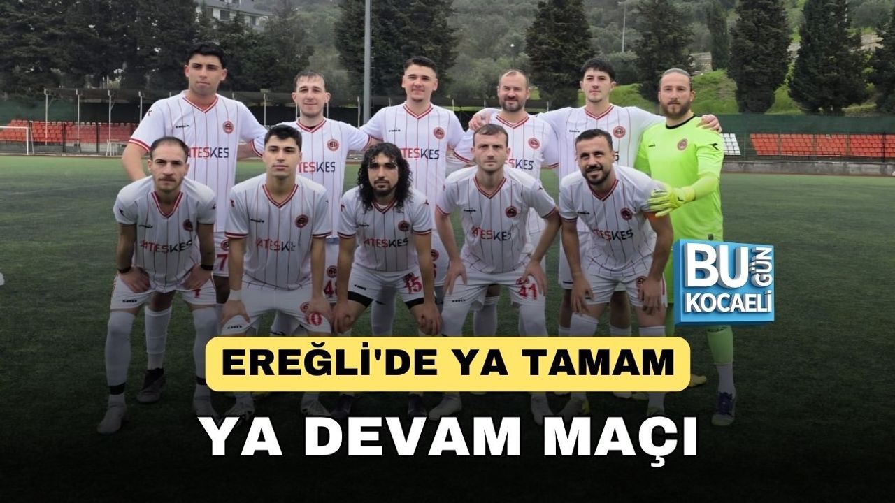 EREĞLİ'DE YA TAMAM YA DEVAM MAÇI