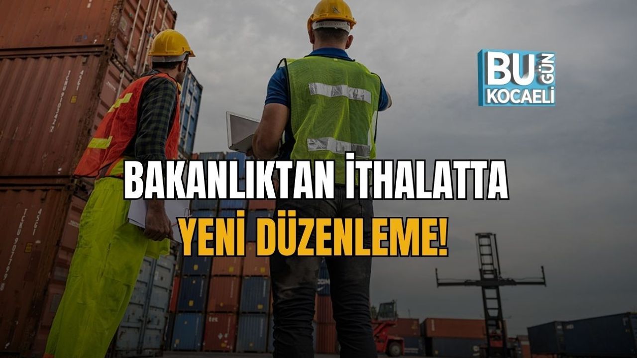 BAKANLIKTAN İTHALATTA YENİ DÜZENLEME!