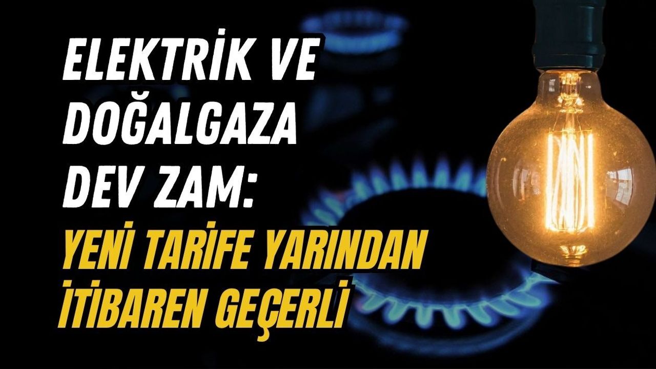 ELEKTRİK VE DOĞALGAZA DEV ZAM: YENİ TARİFE YARINDAN İTİBAREN GEÇERLİ