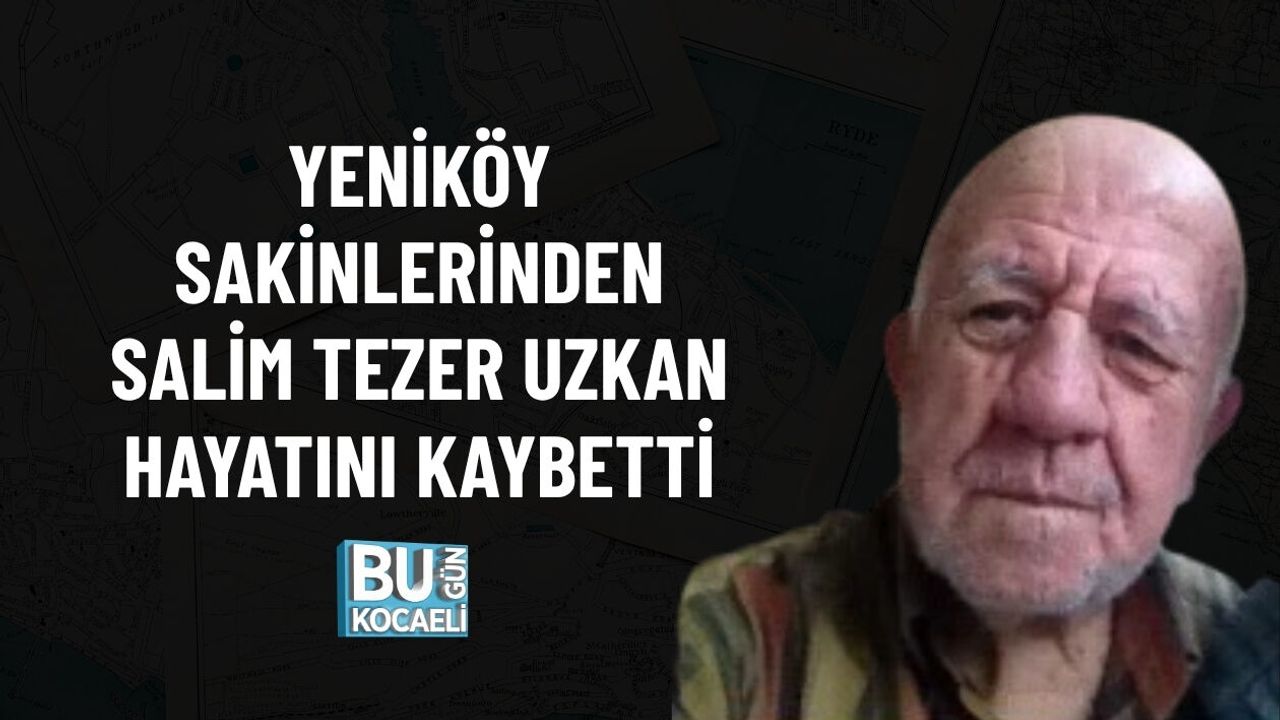 YENİKÖY SAKİNLERİNDEN SALİM TEZER UZKAN HAYATINI KAYBETTİ