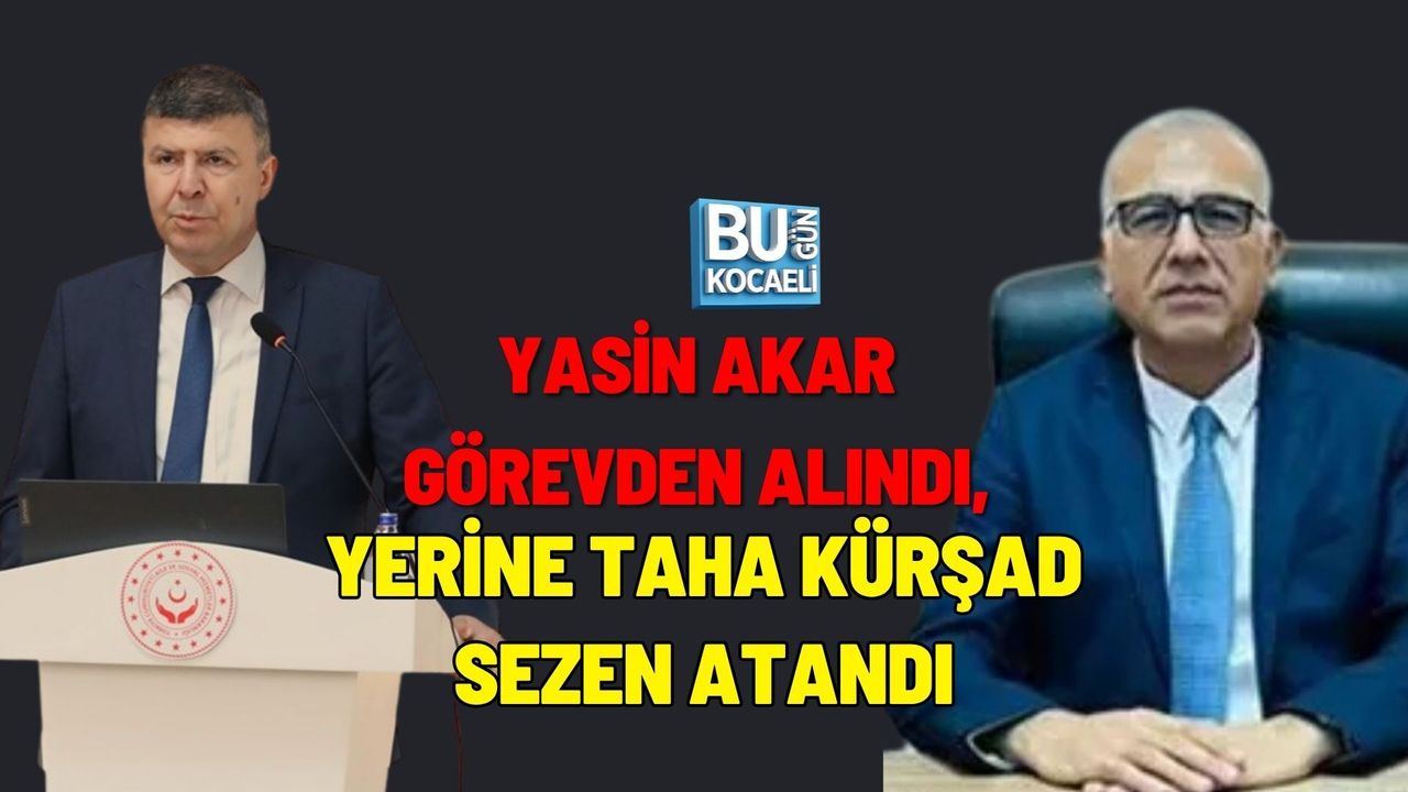 YASİN AKAR GÖREVDEN ALINDI, YERİNE TAHA KÜRŞAD SEZEN ATANDI
