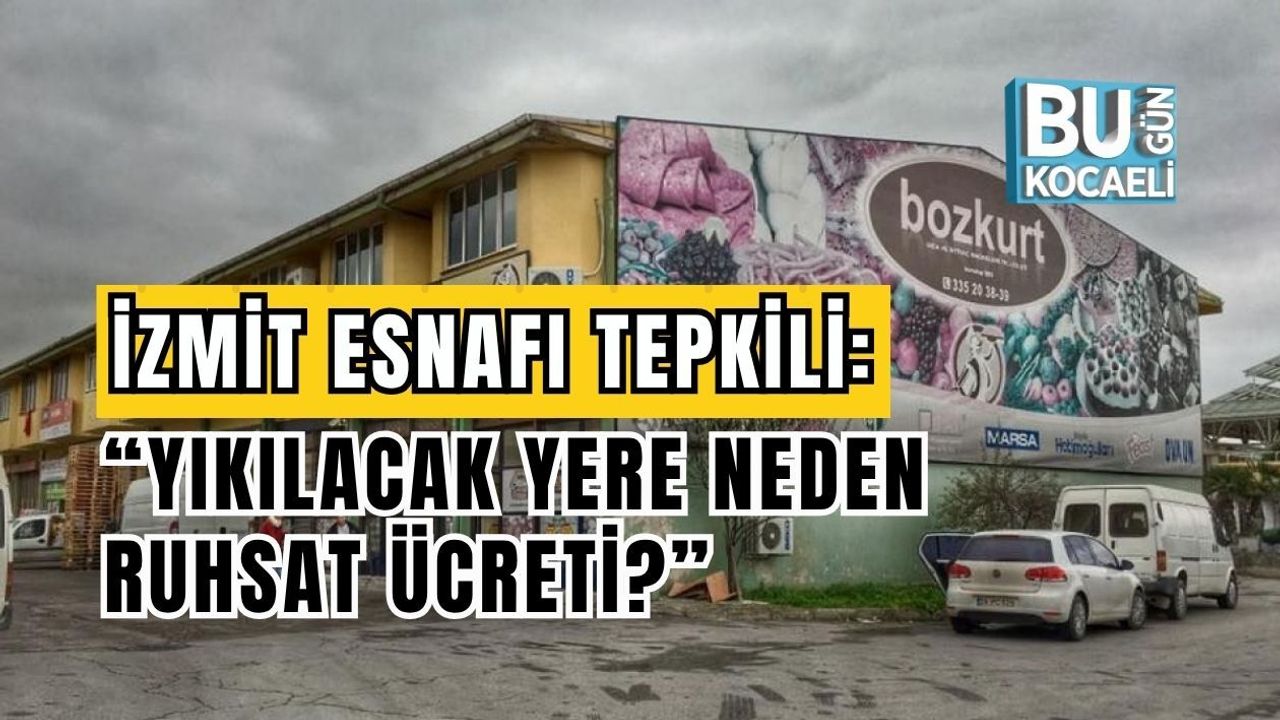 İZMİT ESNAFI AYAKTA! “YIKILACAK YERE NEDEN RUHSAT ÜCRETİ?”