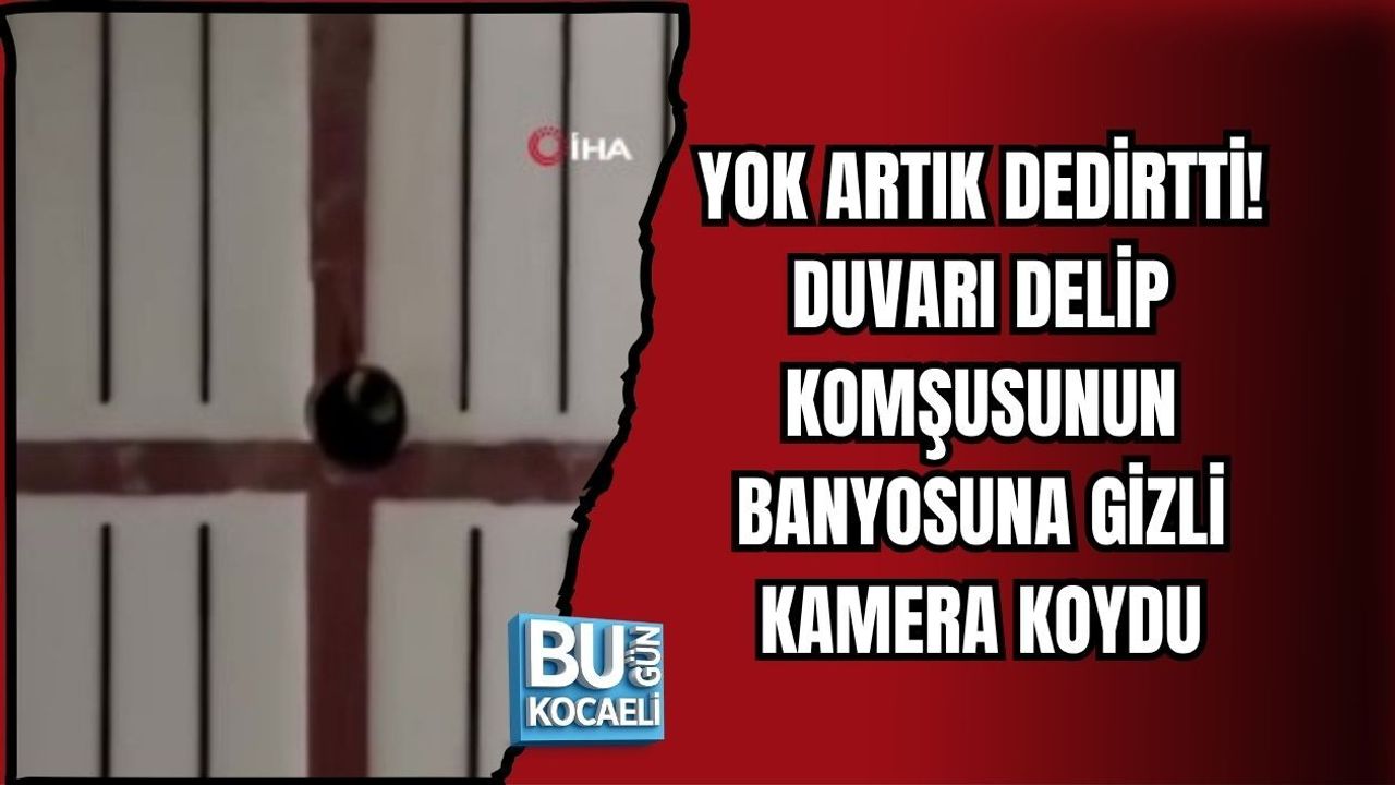 YOK ARTIK DEDİRTTİ! DUVARI DELİP KOMŞUSUNUN BANYOSUNA GİZLİ KAMERA KOYDU