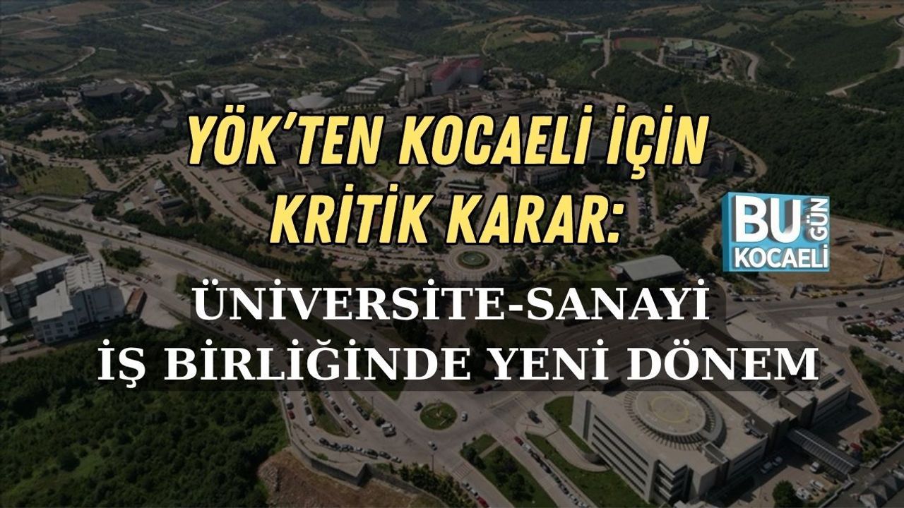 YÖK’TEN KOCAELİ İÇİN KRİTİK KARAR: ÜNİVERSİTE-SANAYİ İŞ BİRLİĞİNDE YENİ DÖNEM