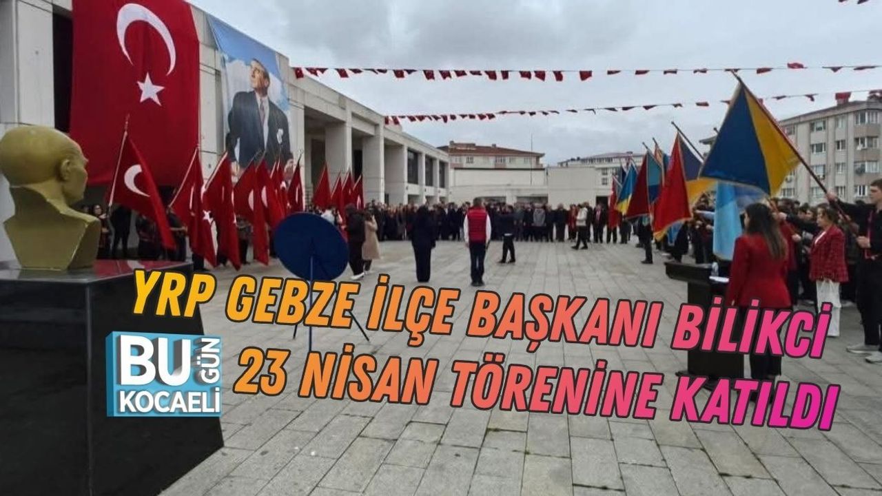YRP GEBZE İLÇE BAŞKANI HALİL BİLİKCİ 23 NİSAN TÖRENİNE KATILDI