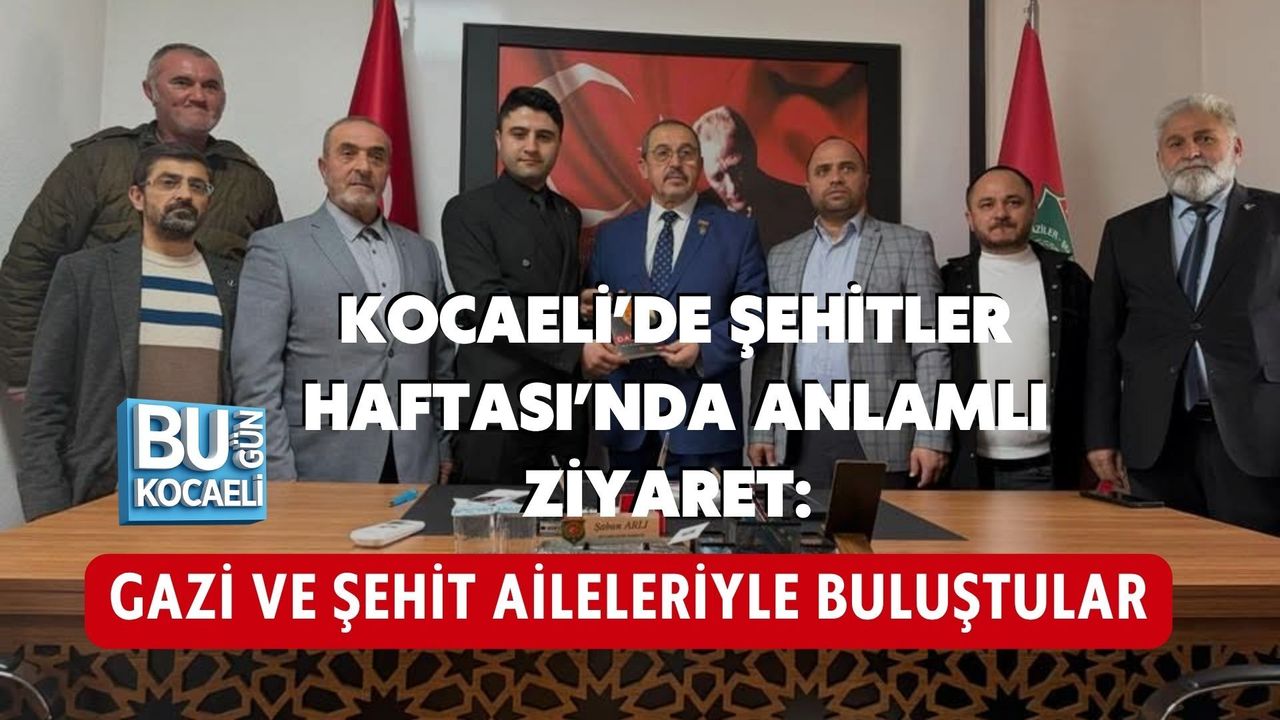 KOCAELİ’DE ŞEHİTLER HAFTASI’NDA ANLAMLI ZİYARET: GAZİ VE ŞEHİT AİLELERİYLE BULUŞTULAR