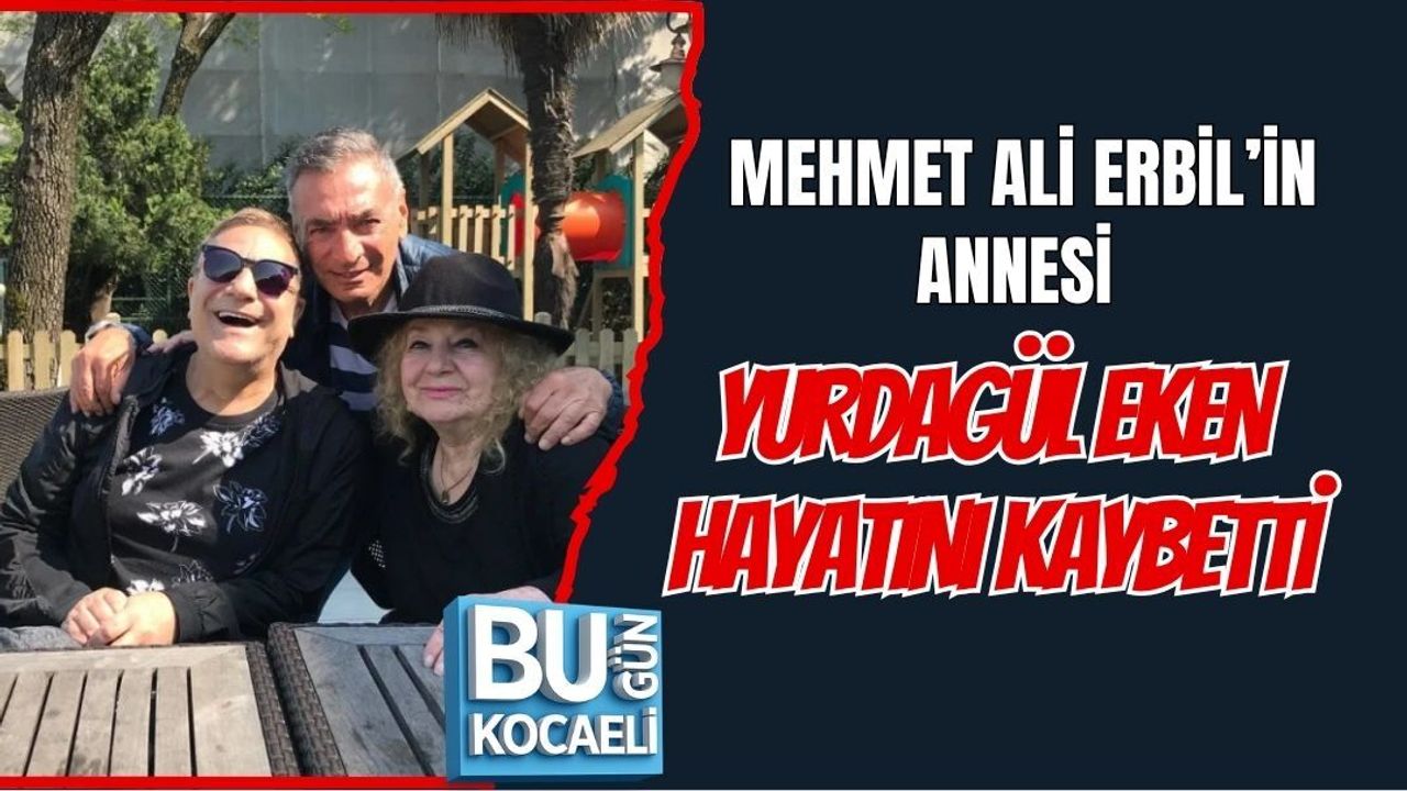 MEHMET ALİ ERBİL’İN ANNESİ YURDAGÜL EKEN HAYATINI KAYBETTİ
