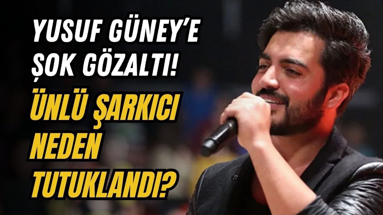 YUSUF GÜNEY’E ŞOK GÖZALTI! ÜNLÜ ŞARKICI NEDEN TUTUKLANDI?