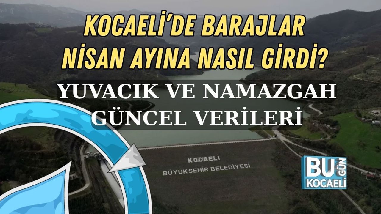 KOCAELİ’DE BARAJLAR NİSAN AYINA NASIL GİRDİ? YUVACIK VE NAMAZGAH GÜNCEL VERİLERİ
