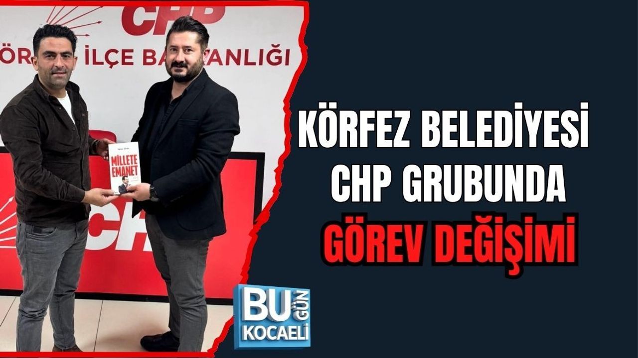 KÖRFEZ BELEDİYESİ CHP GRUBUNDA GÖREV DEĞİŞİMİ